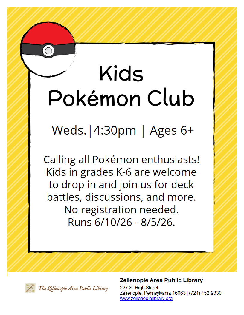 Zelienople Library Flyer for Kids Pokémon Club at Zelienople Area Public Library, Wednesdays at 4:30 pm for ages 6+, June 10 to August 5, 2026. No registration needed. Zelienople Library Flyer for Kids Pokémon Club at Zelienople Area Public Library, Wednesdays at 4:30 pm for ages 6+, June 10 to August 5, 2026. No registration needed.